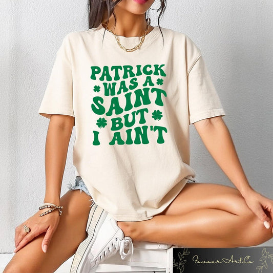 Funny St Patrick’s Day T-shirt, Patrick Was A Saint But I Ain’t Shirt, Lucky Shamrock Sweatshirt, Irish Day Tee, Funny St Paddy's Gift